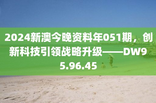 2024新澳今晚资料年051期，创新科技引领战略升级——DW95.96.45