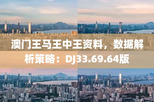 澳门王马王中王资料，数据解析策略：DJ33.69.64版