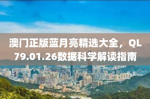 澳门正版蓝月亮精选大全，QL79.01.26数据科学解读指南