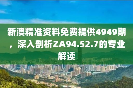 新澳精准资料免费提供4949期，深入剖析ZA94.52.7的专业解读