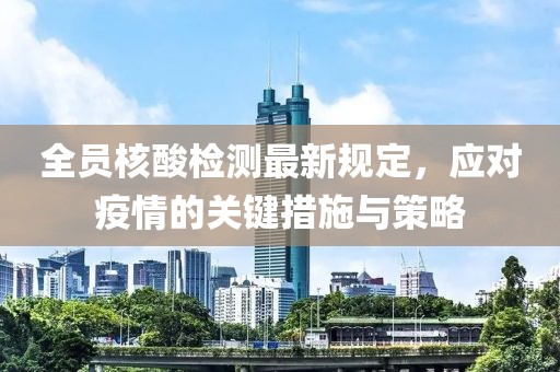 全员核酸检测最新规定，应对疫情的关键措施与策略
