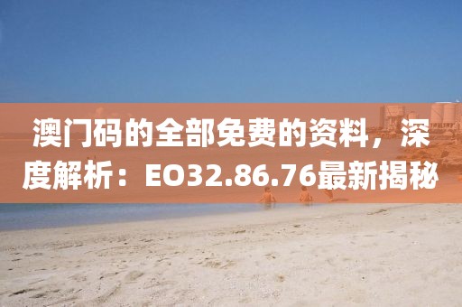 澳门码的全部免费的资料，深度解析：EO32.86.76最新揭秘