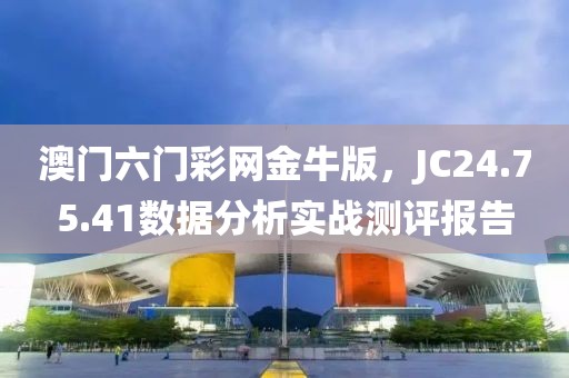 澳门六门彩网金牛版，JC24.75.41数据分析实战测评报告