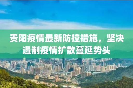 贵阳疫情最新防控措施，坚决遏制疫情扩散蔓延势头