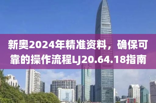 新奥2024年精准资料，确保可靠的操作流程LJ20.64.18指南