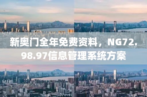 新奥门全年免费资料，NG72.98.97信息管理系统方案