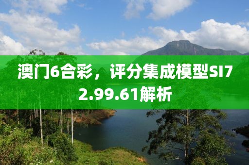 澳门6合彩，评分集成模型SI72.99.61解析
