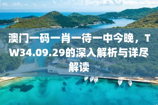 澳门一码一肖一待一中今晚，TW34.09.29的深入解析与详尽解读