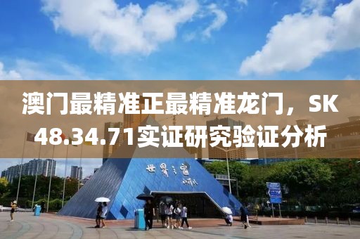 澳门最精准正最精准龙门，SK48.34.71实证研究验证分析