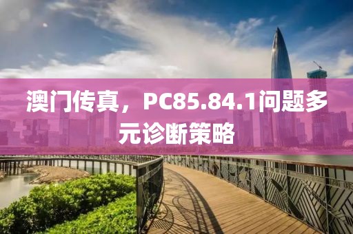 澳门传真，PC85.84.1问题多元诊断策略
