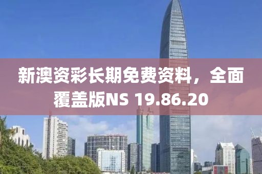 新澳资彩长期免费资料，全面覆盖版NS 19.86.20