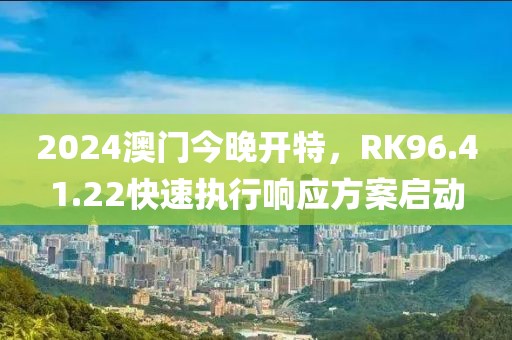 2024澳门今晚开特，RK96.41.22快速执行响应方案启动