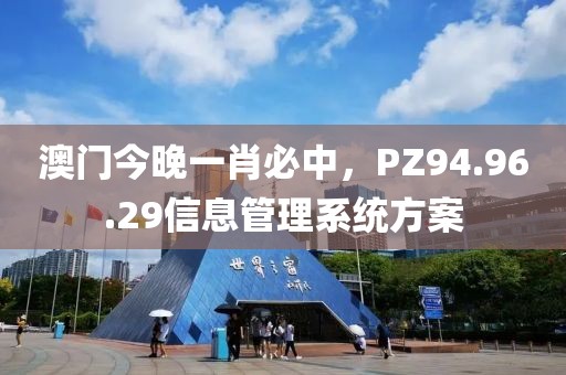 澳门今晚一肖必中，PZ94.96.29信息管理系统方案