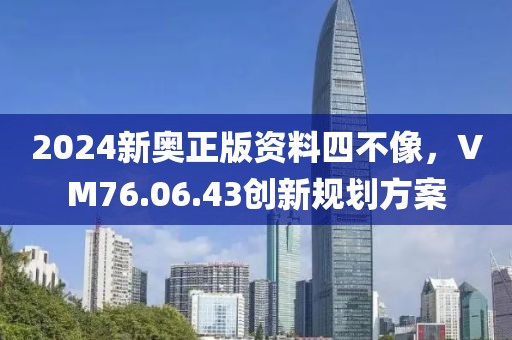 2024新奥正版资料四不像，VM76.06.43创新规划方案