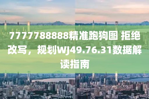 7777788888精准跑狗图 拒绝改写，规划WJ49.76.31数据解读指南