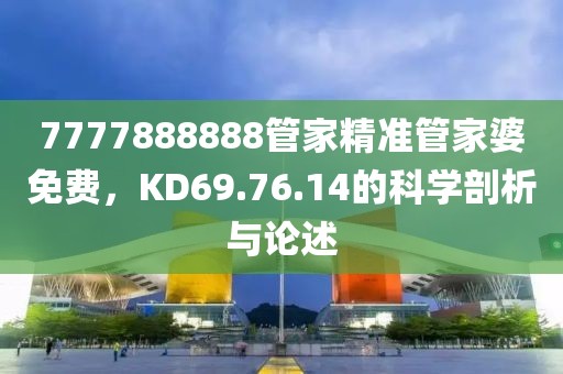 7777888888管家精准管家婆免费，KD69.76.14的科学剖析与论述