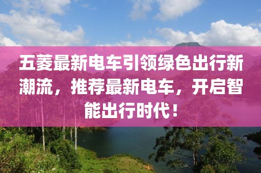 五菱最新电车引领绿色出行新潮流，推荐最新电车，开启智能出行时代！