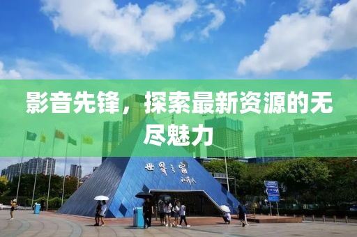 影音先锋，探索最新资源的无尽魅力