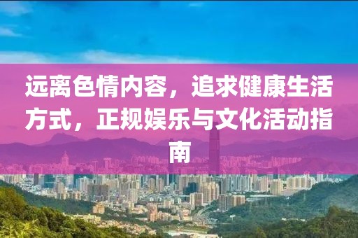 远离色情内容，追求健康生活方式，正规娱乐与文化活动指南