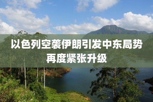 以色列空袭伊朗引发中东局势再度紧张升级