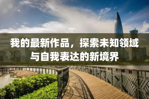 我的最新作品，探索未知领域与自我表达的新境界