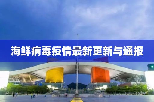 海鲜病毒疫情最新更新与通报