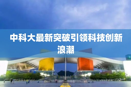 中科大最新突破引领科技创新浪潮
