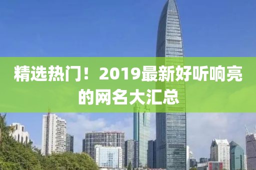 精选热门！2019最新好听响亮的网名大汇总