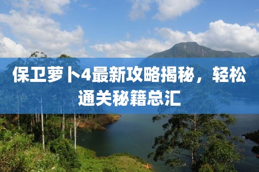 保卫萝卜4最新攻略揭秘，轻松通关秘籍总汇