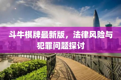 斗牛棋牌最新版，法律风险与犯罪问题探讨