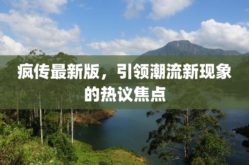 疯传最新版，引领潮流新现象的热议焦点
