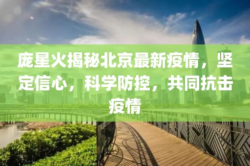 庞星火揭秘北京最新疫情，坚定信心，科学防控，共同抗击疫情
