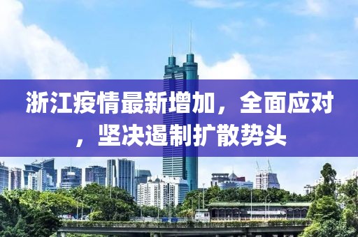 浙江疫情最新增加，全面应对，坚决遏制扩散势头