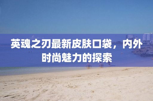 英魂之刃最新皮肤口袋，内外时尚魅力的探索