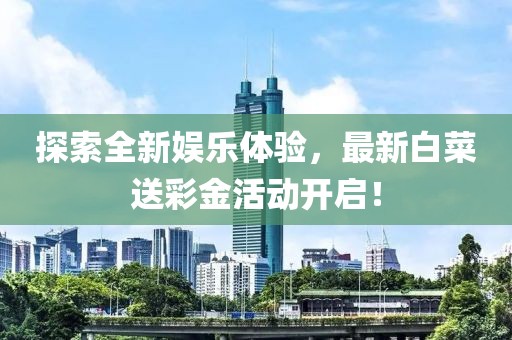 探索全新娱乐体验，最新白菜送彩金活动开启！