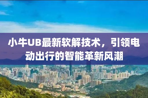 小牛UB最新软解技术，引领电动出行的智能革新风潮