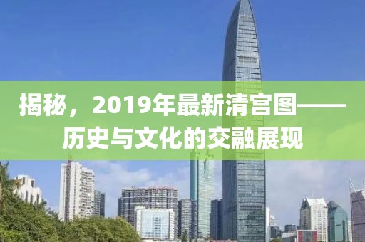 揭秘，2019年最新清宫图——历史与文化的交融展现