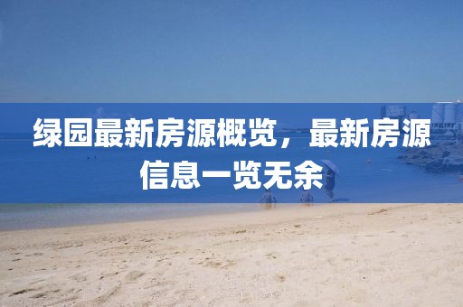 绿园最新房源概览，最新房源信息一览无余