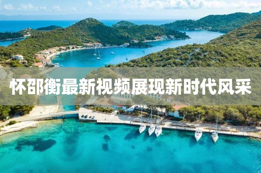 怀邵衡最新视频展现新时代风采