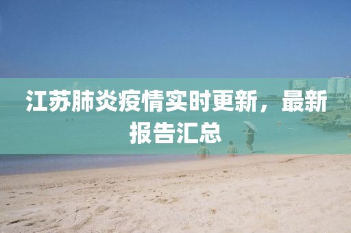 江苏肺炎疫情实时更新，最新报告汇总