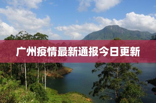 广州疫情最新通报今日更新