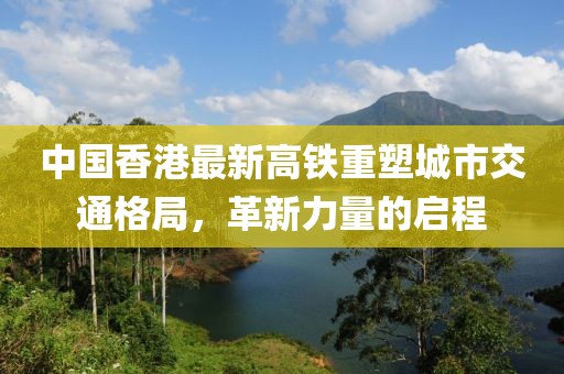 中国香港最新高铁重塑城市交通格局，革新力量的启程