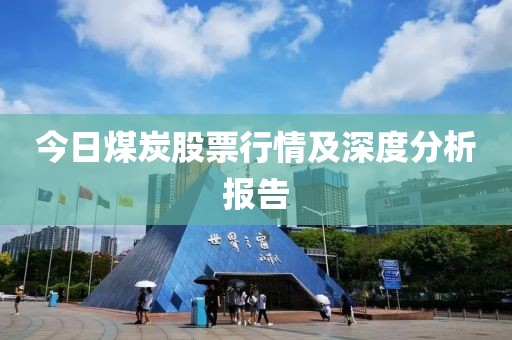 今日煤炭股票行情及深度分析报告