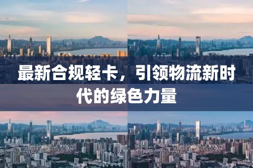 最新合规轻卡，引领物流新时代的绿色力量