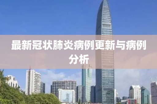 最新冠状肺炎病例更新与病例分析