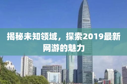 揭秘未知领域，探索2019最新网游的魅力