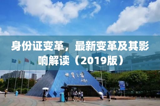 身份证变革，最新变革及其影响解读（2019版）