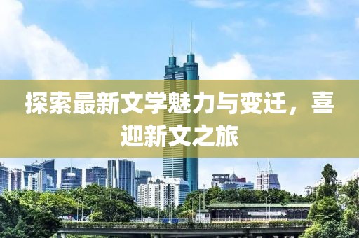 探索最新文学魅力与变迁，喜迎新文之旅