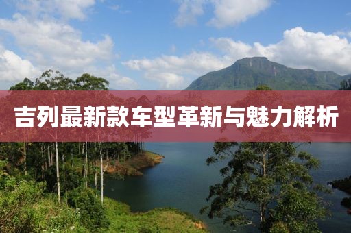 吉列最新款车型革新与魅力解析