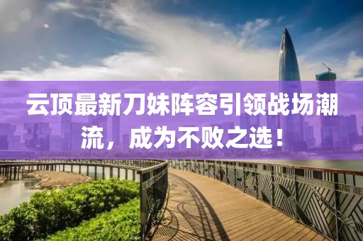 云顶最新刀妹阵容引领战场潮流，成为不败之选！